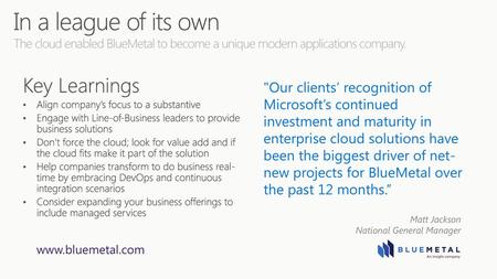 3/23/2018 9:13 PM In a league of its own The cloud enabled BlueMetal to become a unique modern applications company. Key Learnings Align company’s focus.