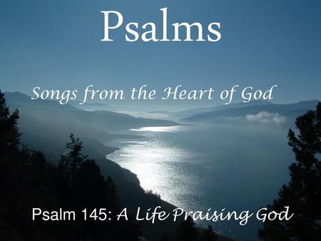 Psalms Songs from the Heart of God Psalm 145: A Life Praising God.