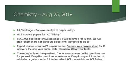 Chemistry – Aug 25, 2016 P3 Challenge – Do Now (on slips of paper today) ACT Practice papers for “ACT Friday” REAL ACT questions for two passages. It will.