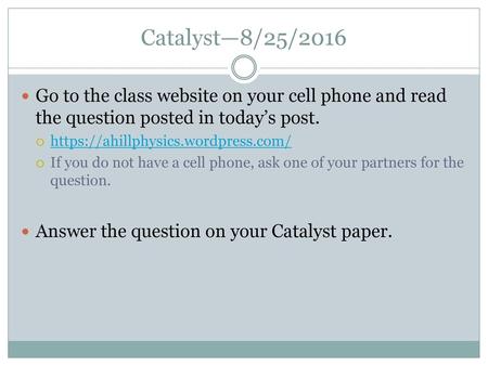 Catalyst—8/25/2016 Go to the class website on your cell phone and read the question posted in today’s post. https://ahillphysics.wordpress.com/ If you.