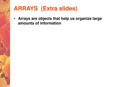 ARRAYS (Extra slides) Arrays are objects that help us organize large amounts of information.