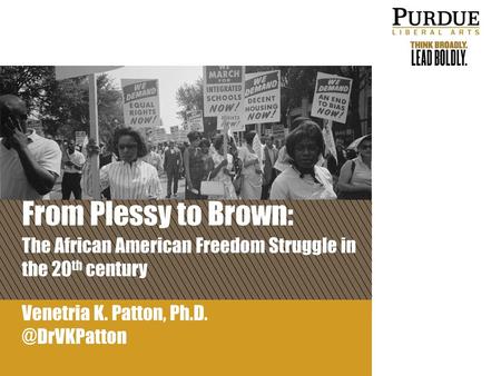 From Plessy to Brown: The African American Freedom Struggle in the 20th century of Venetria K. Patton, Ph.D. @DrVKPatton.