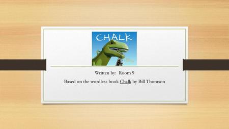 Written by: Room 9 Based on the wordless book Chalk by Bill Thomson