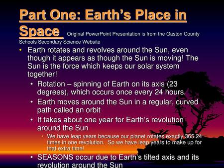 Part One: Earth’s Place in Space Original PowerPoint Presentation is from the Gaston County Schools Secondary Science Website Earth rotates and revolves.