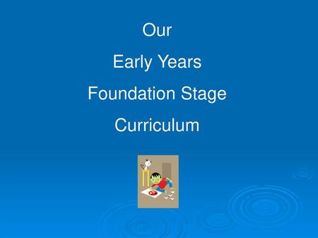 Our Early Years Foundation Stage Curriculum.