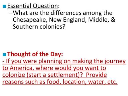 Essential Question: What are the differences among the Chesapeake, New England, Middle, & Southern colonies? Thought of the Day: - If you were planning.
