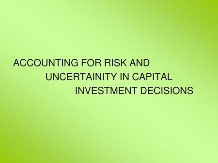 ACCOUNTING FOR RISK AND UNCERTAINITY IN CAPITAL INVESTMENT DECISIONS