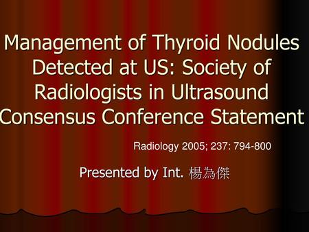 Management of Thyroid Nodules Detected at US: Society of Radiologists in Ultrasound Consensus Conference Statement Radiology 2005; 237: 794-800 Presented.
