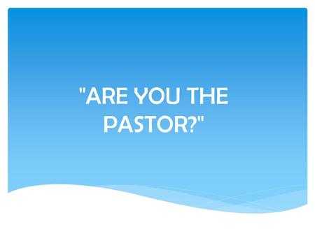 ARE YOU THE PASTOR?.