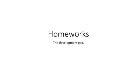 Homeworks The development gap..