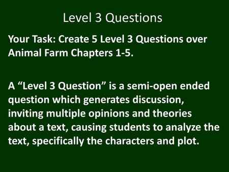 Level 3 Questions Your Task: Create 5 Level 3 Questions over Animal Farm Chapters 1-5. A “Level 3 Question” is a semi-open ended question which generates.