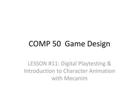 COMP 50 Game Design LESSON #11: Digital Playtesting & Introduction to Character Animation with Mecanim.