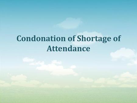 Condonation of Shortage of Attendance