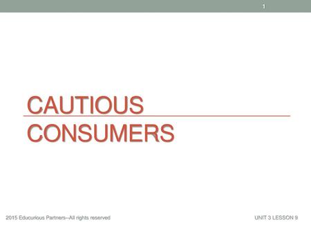 Cautious Consumers 2015 Educurious Partners--All rights reserved 					UNIT 3 LESSON 9.