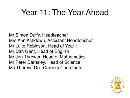 Year 11: The Year Ahead Mr Simon Duffy, Headteacher Mrs Ann Ashdown, Assistant Headteacher Mr Luke Robinson, Head of Year 11 Mr Dan Gent, Head of English.