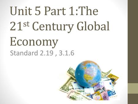Unit 5 Part 1:The 21st Century Global Economy