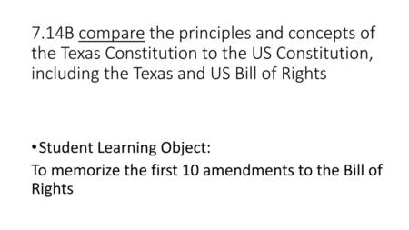 7.14B compare the principles and concepts of the Texas Constitution to the US Constitution, including the Texas and US Bill of Rights Student Learning.