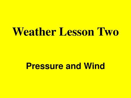 Weather Lesson Two Pressure and Wind.