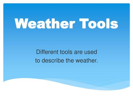 Different tools are used to describe the weather.