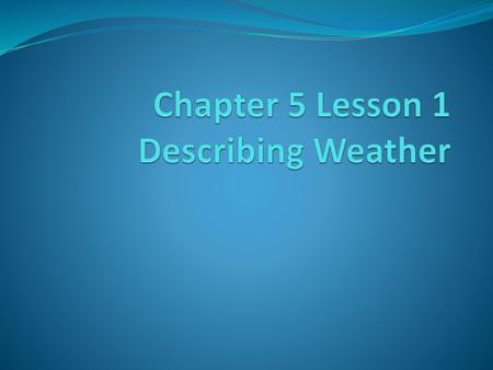 Chapter 5 Lesson 1 Describing Weather
