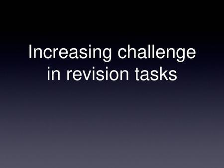 Increasing challenge in revision tasks