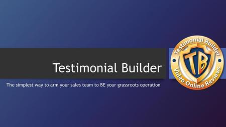 Testimonial Builder The simplest way to arm your sales team to BE your grassroots operation.