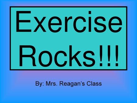 Exercise Rocks!!! By: Mrs. Reagan’s Class.