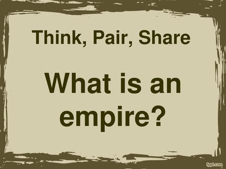 What is an empire? Think, Pair, Share