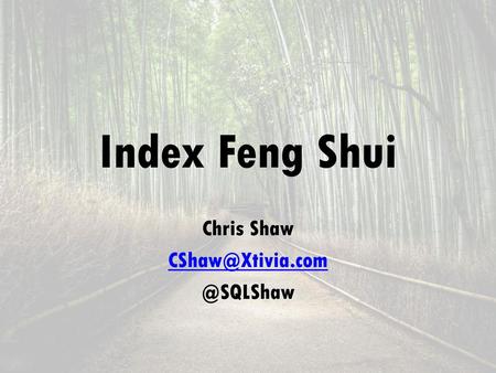 Chris Shaw CShaw@Xtivia.com @SQLShaw Index Feng Shui Chris Shaw CShaw@Xtivia.com @SQLShaw.