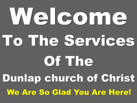To The Services Of The Dunlap church of Christ