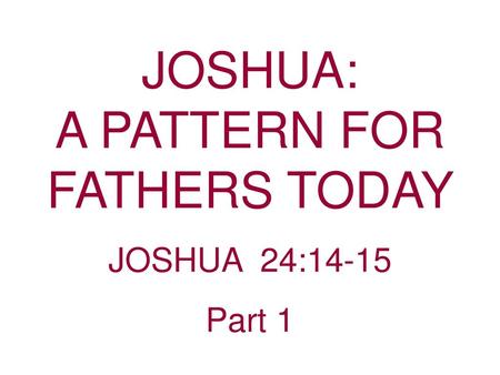 JOSHUA: A PATTERN FOR FATHERS TODAY