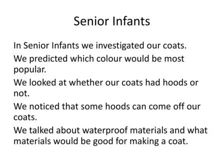 Senior Infants In Senior Infants we investigated our coats. We predicted which colour would be most popular. We looked at whether our coats had hoods or.