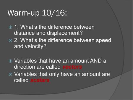 Warm-up 10/16: 1. What’s the difference between distance and displacement? 2. What’s the difference between speed and velocity? Variables that have an.