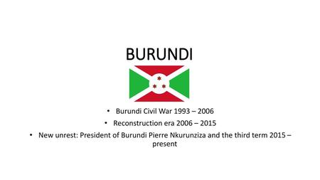 BURUNDI Burundi Civil War 1993 – 2006 Reconstruction era 2006 – 2015