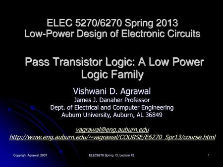 ELEC 5270/6270 Spring 2013 Low-Power Design of Electronic Circuits Pass Transistor Logic: A Low Power Logic Family Vishwani D. Agrawal James J. Danaher.