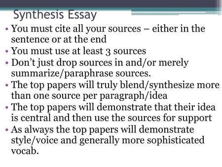 Synthesis Essay You must cite all your sources – either in the sentence or at the end You must use at least 3 sources Don’t just drop sources in and/or.
