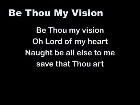 Be Thou My Vision Be Thou my vision Oh Lord of my heart