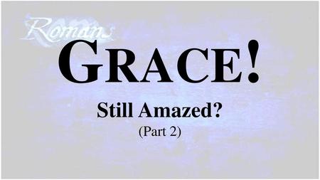 Grace! Still Amazed? (Part 2)