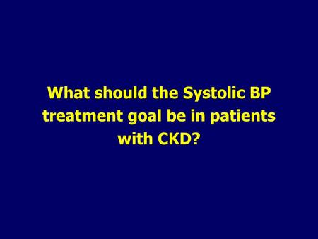 What should the Systolic BP treatment goal be in patients with CKD?
