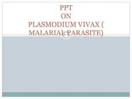 PPT ON PLASMODIUM VIVAX ( MALARIAL PARASITE)