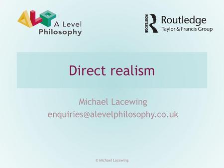 Michael Lacewing enquiries@alevelphilosophy.co.uk Direct realism Michael Lacewing enquiries@alevelphilosophy.co.uk © Michael Lacewing.