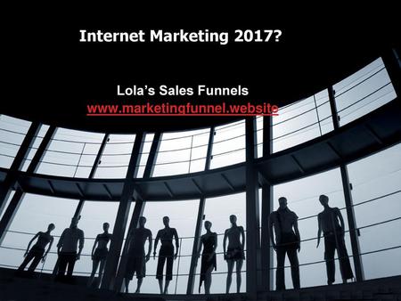 Lola’s Sales Funnels www.marketingfunnel.website Internet Marketing 2017? Lola’s Sales Funnels www.marketingfunnel.website.