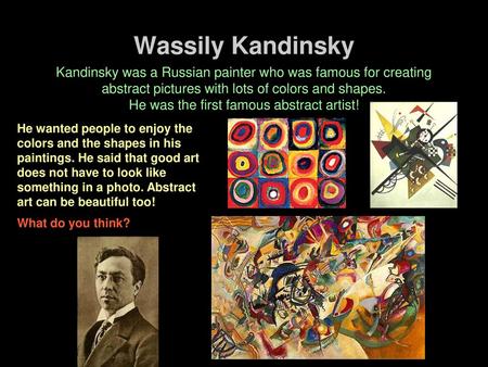 Wassily Kandinsky Kandinsky was a Russian painter who was famous for creating abstract pictures with lots of colors and shapes. He was the first famous.