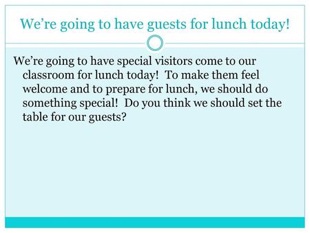 We’re going to have guests for lunch today!