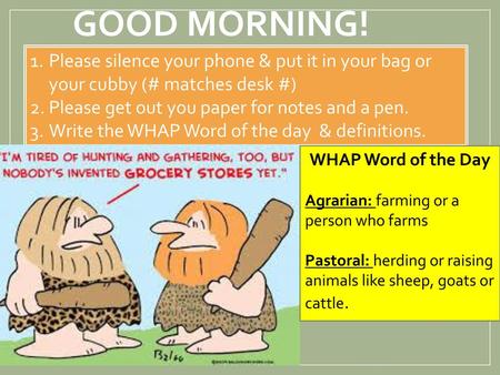 Good morning! Please silence your phone & put it in your bag or your cubby (# matches desk #) Please get out you paper for notes and a pen. Write the WHAP.