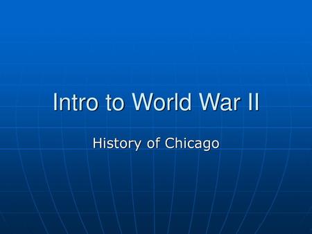 Intro to World War II History of Chicago.