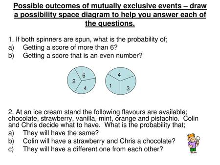 Possible outcomes of mutually exclusive events – draw a possibility space diagram to help you answer each of the questions. 1. If both spinners are spun,