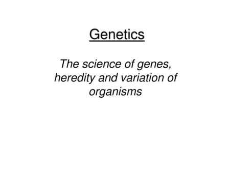 The science of genes, heredity and variation of organisms