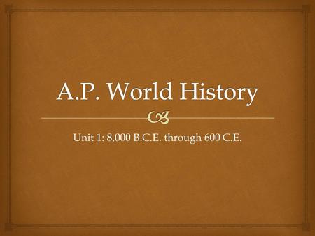 A.P. World History Unit 1: 8,000 B.C.E. through 600 C.E.