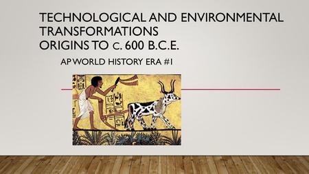 Technological and Environmental transformations ORIGINS to c. 600 B. c
